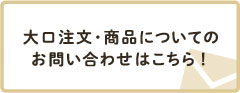 大口注文･商品についてのお問い合わせはこちら！