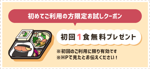 初めてご利用の方限定お試しクーポン初回1食無料プレゼント※初回のご利用に限り有効です※HPで見たとお伝えください！